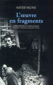 L'oeuvre en fragments. Inédits littéraires et textes retrouvés - Kateb Yacine ; Arnaud Jacqueline