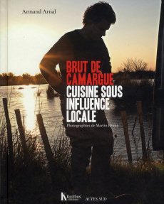 Brut de camargue. Cuisine sous influence locale - Arnal Armand ; Bruno Martin