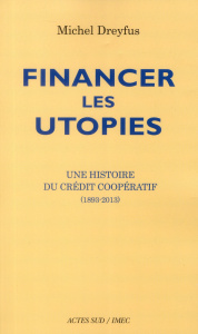 Financer les utopies. Une histoire du Crédit coopératif (1893-2013) - Dreyfus Michel