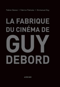La fabrique du cinéma de Guy Debord - Danesi Fabien ; Flahutez Fabrice ; Guy Emmanuel