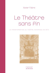 Le théâtre sans fin. La transformation du théâtre historique de Sète - Fabre Xavier