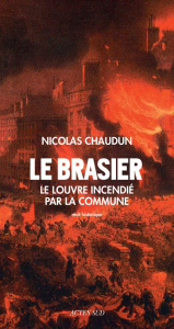 Le brasier. Le Louvre incendié par la Commune - Chaudun Nicolas
