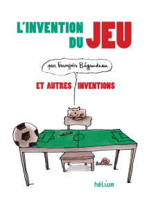 L'invention du jeu et autres inventions - Bégaudeau François ; Lemaître Pascal