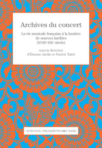 Archives du concert. La vie musicale française à la lumière de sources inédites (XVIIIe-XIXe siècle) - Jardin Etienne ; Taïeb Patrick