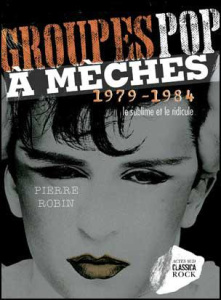 Groupes pop à mèches (1979-1984). Néo-romantiques, modernes : le sublime et le ridicule - Robin Pierre ; Bollon Patrice