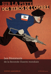 Sur la piste des héros de l'ombre. Les résistants de la Seconde Guerre Mondiale - Lamoureux Sophie