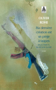 Ma dernière création est un piège à taupes. Kalachnikov, sa vie, son oeuvre - Rohé Oliver