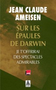 Sur les épaules de Darwin. Je t'offrirai des spectacles admirables - Ameisen Jean-Claude