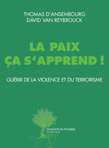 La paix ça s'apprend ! Guérir de la violence et du terrorisme - Ansembourg Thomas d' ; Van Reybrouck David