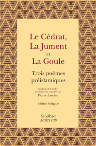 Le cédrat, la jument et la goule. Trois poèmes préislamiques, Edition bilingue français-arabe - Ben 'Abada 'Alqama ; Ben Zuhayr Khidâsh ; Sharran