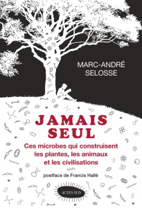 Jamais seul. Ces microbes qui construisent les plantes, les animaux et les civilisations - Selosse Marc-André ; Hallé Francis