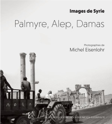 Palmyre, Alep, Damas. Images de Syrie - Eisenlohr Michel ; Gros Pierre ; Brun Yann ; Tribo