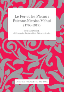 Le Fer et les Fleurs : Etienne-Nicolas Méhul (1763-1817) - Dratwicki Alexandre ; Jardin Etienne