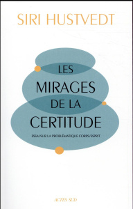 Les mirages de la certitude. Essai sur la problématique corps/esprit - Hustvedt Siri ; Le Boeuf Christine