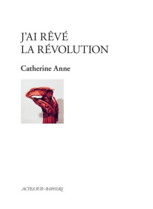 J'ai rêvé la révolution - Anne Catherine