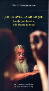 Jouer avec la musique. Jean-Jacques Lemêtre et le Théâtre du Soleil - Longuenesse Pierre ; Banu Georges