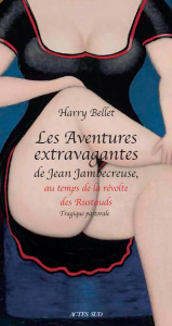 Les Aventures extravagantes de Jean Jambecreuse, au temps de la Révolte des Rustauds. Tragique pasto - Bellet Harry