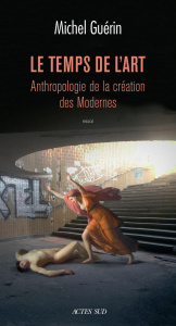 Le temps de l'art. Anthropologie de la création des Modernes - Guérin Michel