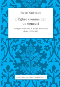 L'Eglise comme lieu de concert. Pratiques musicales et usages de l'espace (Paris, 1830-1905) - Gribenski Fanny