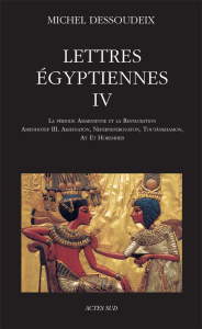 Lettres égyptiennes. Tome 4, La période amarnienne et la restauration ; Amenhotep III, Akhenaton, Ne - Dessoudeix Michel