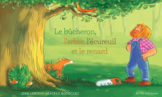 Le bûcheron, l'arbre, l'écureuil et le renard - Leroy Jean ; Rodriguez Béatrice