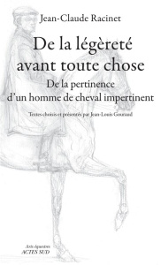 De la légèreté avant toute chose. De la pertinence d'un homme de cheval impertinent - Racinet Jean-Claude ; Gouraud Jean-Louis
