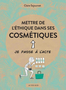 Mettre de l'éthique dans ses cosmétiques - Sejournet Claire ; Teyras Emmanuelle
