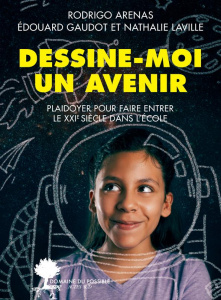 Dessine-moi un avenir. Plaidoyer pour faire entrer le 21e siècle dans l'école - Arenas Rodrigo ; Gaudot Edouard ; Laville Nathalie