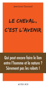 Le cheval, c'est l'avenir. Qui peut encore faire le lien entre l'homme et la nature ? - Gouraud Jean-Louis