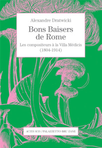 Bons baisers de Rome. Les compositeurs à la Villa Médicis (1804-1914) - Dratwicki Alexandre