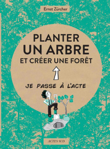 Planter un arbre et créer une forêt - Zürcher Ernst ; Attia Caroline