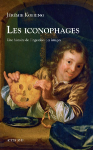 Les iconophages. Une histoire de l'ingestion des images - Koering Jérémie