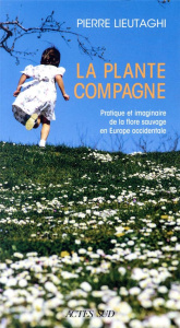 La plante compagne. Pratique et imaginaire de la flore sauvage en Europe occidentale - Lieutaghi Pierre