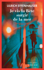Je vis la Bête surgir de la mer - Effenhauser Ulrich ; Fily Carole