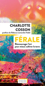 Férale. Réensauvager l'art pour mieux cultiver la terre - Cosson Charlotte ; Lamarche-Vadel Rebecca ; Manuel