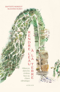 Rendre l'eau à la terre. Alliances dans les rivières face au chaos climatique - Morizot Baptiste ; Husky Suzanne ; Wheaton Joe