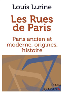 Les rues de Paris. Paris ancien et moderne, origines, histoire - Lurine Louis