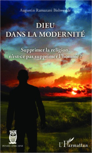 Dieu dans la modernité. Supprimer la religion, n'est-ce pas supprimer l'homme ? - Bishwende Augustin Ramazani