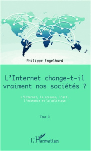 Internet change-t-il vraiment nos sociétés ? Tome 3, L'Internet, la science, l'art, l'économie et la - Engelhard Philippe