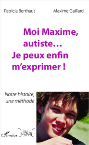 Moi Maxime, autiste... Je peux enfin m'exprimer ! Notre histoire, une méthode - Gaillard Maxime