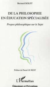 De la philosophie en éducation spécialisée. Propos philosophique sur le Sujet - Solet Bernard ; Le Rest Pascal