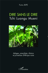 Dire sans le dire. Adages, anecdotes, dictons et proverbes d'Afrique noire - Bipe Fumu