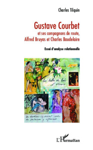 Gustave Courbet. Et ses compagnons de route, Alfred Bruyas et Charles Baudelaire - Essai d'analyse r - Tilquin Charles