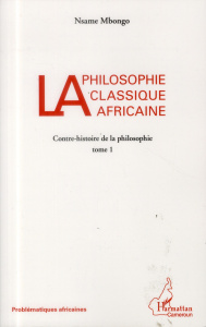 La philosophie classique africaine. Tome 1 : Contre-histoire de la philosophie - Mbongo Nsame
