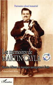 Les mémoires de Martin Cayla. Premier éditeur de musiques auvergnates à Paris, avec 1 CD audio - Cayla Martin ; Ricros André