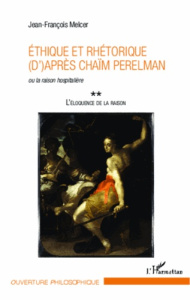 L'éloquence de la raison. Tome 2, Ethique et rhétorique (d)'après Chaïm Perelman ou la raison hospit - Melcer Jean-François