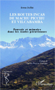 Les routes Incas de Machu Picchu et Vilcabamba. Pouvoir et mémoire dans les Andes péruviennes - Duffait Erwan