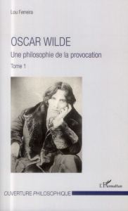 Oscar Wilde. Tome 1, Une philosophie de la provocation - Ferreira Lou