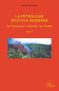 La pétrologie éruptive moderne. Tome 2, Le Cameroun, l'Islande, les Andes - Ngounouno Ismaïla