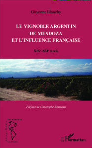 Le vignoble argentin de Mendoza et l'influence française. XIXe-XXIe siècle - Blanchy Guyonne ; Bouneau Christophe